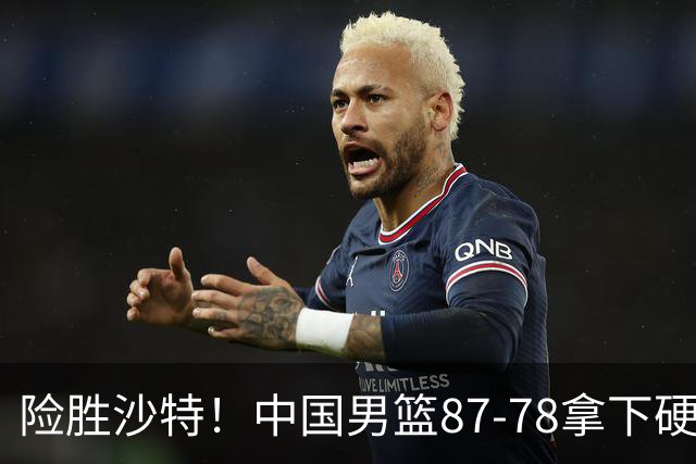险胜沙特！中国男篮87-78拿下硬仗，抛开胡金秋，他才是最大功臣